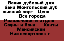 Веник дубовый для бани Монгольский дуб высший сорт › Цена ­ 100 - Все города Развлечения и отдых » Сауны и бани   . Ханты-Мансийский,Нижневартовск г.